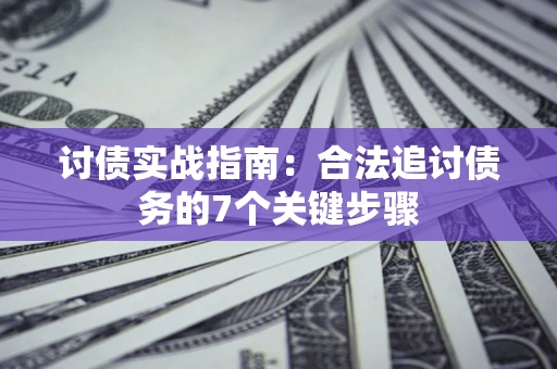 济南讨债实战指南：合法追讨债务的7个关键步骤