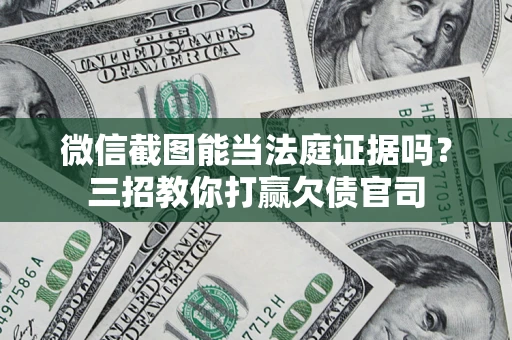 济南微信截图能当法庭证据吗？三招教你打赢欠债官司