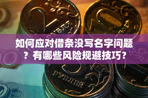 济南如何应对借条没写名字问题？有哪些风险规避技巧？