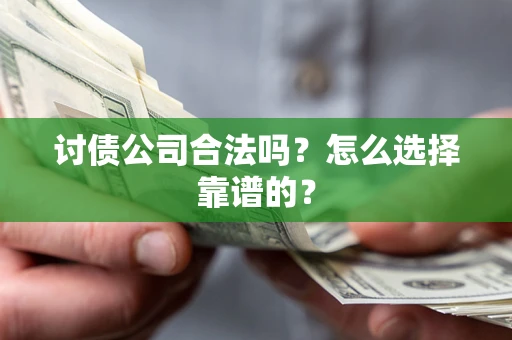 济南讨债公司合法吗？怎么选择靠谱的？