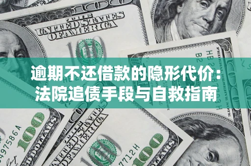 济南逾期不还借款的隐形代价：法院追债手段与自救指南