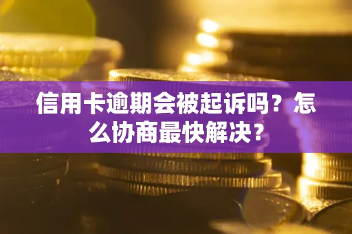济南信用卡逾期会被起诉吗？怎么协商最快解决？