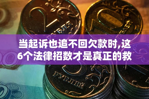 济南当起诉也追不回欠款时,这6个法律招数才是真正的救命稻草