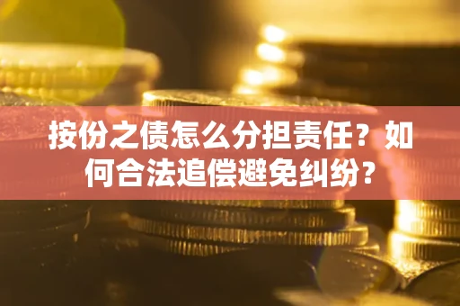 济南按份之债怎么分担责任？如何合法追偿避免纠纷？