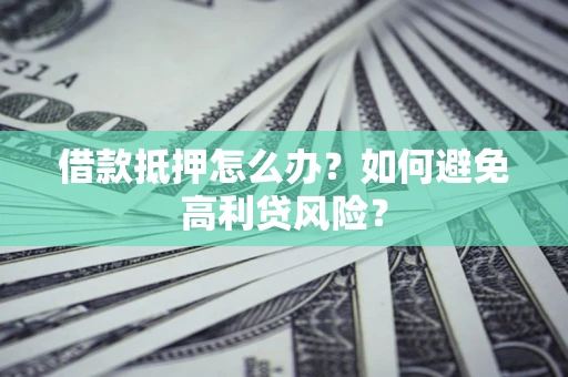 济南借款抵押怎么办？如何避免高利贷风险？