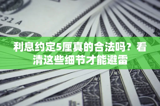 济南利息约定5厘真的合法吗？看清这些细节才能避雷
