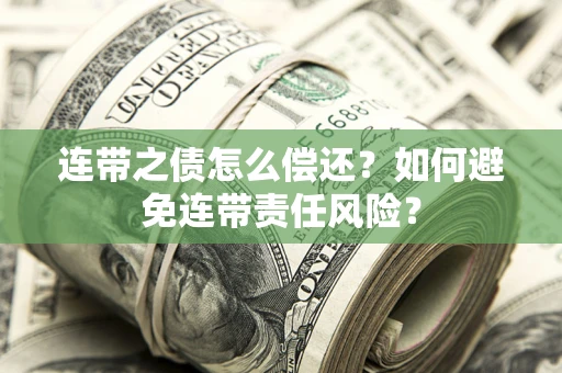 济南连带之债怎么偿还？如何避免连带责任风险？