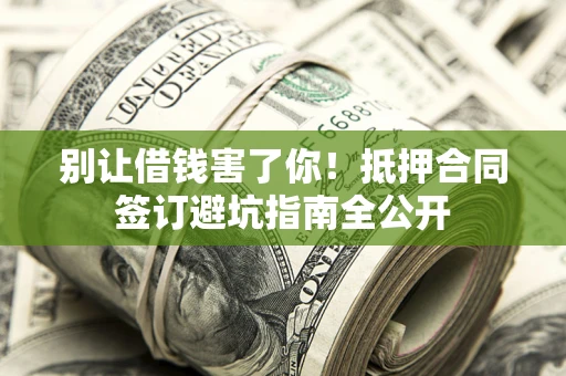 济南别让借钱害了你！抵押合同签订避坑指南全公开