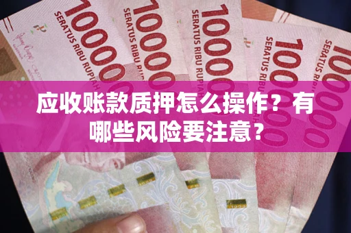 济南应收账款质押怎么操作？有哪些风险要注意？