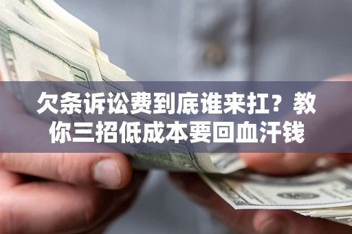 济南欠条诉讼费到底谁来扛？教你三招低成本要回血汗钱
